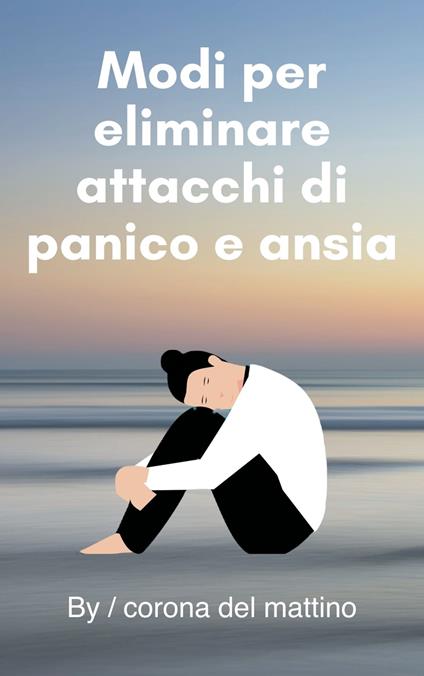 Modi per eliminare attacchi di panico e ansia - corona del mattino - ebook