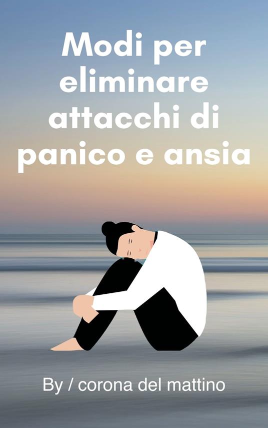 Modi per eliminare attacchi di panico e ansia - corona del mattino - ebook