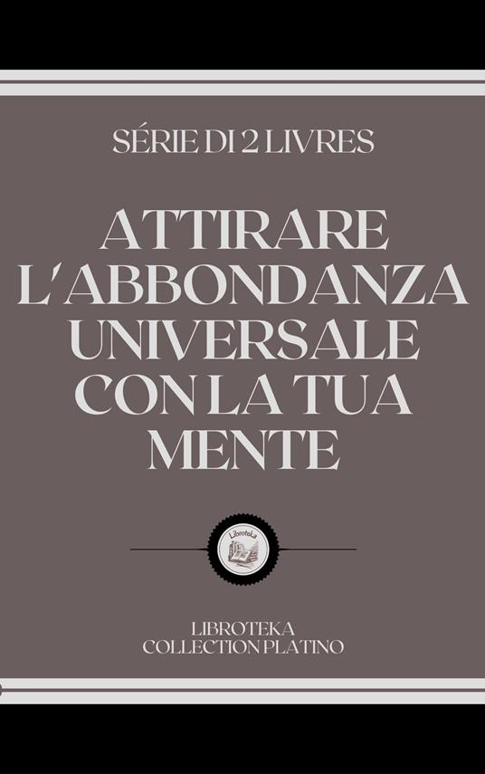 ATTIRARE L'ABBONDANZA UNIVERSALE CON LA TUA MENTE - LIBROTEKA - ebook