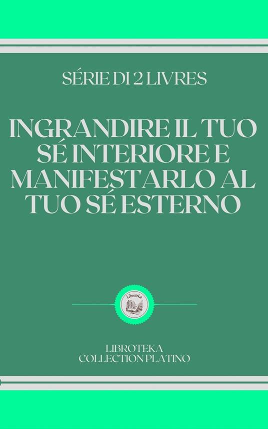 INGRANDIRE IL TUO SÉ INTERIORE E MANIFESTARLO AL TUO SÉ ESTERNO - LIBROTEKA - ebook