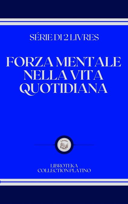 FORZA MENTALE NELLA VITA QUOTIDIANA - LIBROTEKA - ebook