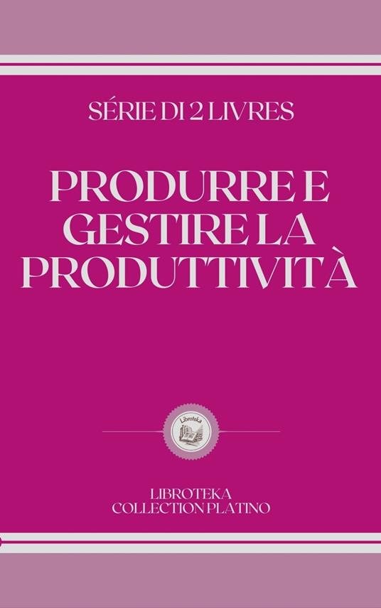 PRODURRE E GESTIRE LA PRODUTTIVITÀ - LIBROTEKA - ebook