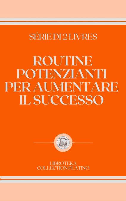 ROUTINE POTENZIANTI PER AUMENTARE IL SUCCESSO - LIBROTEKA - ebook