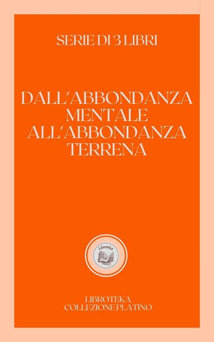 DALL'ABBONDANZA MENTALE ALL'ABBONDANZA TERRENA - LIBROTEKA - ebook