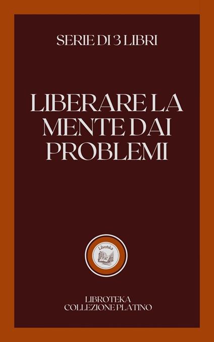 LIBERARE LA MENTE DAI PROBLEMI - LIBROTEKA - ebook