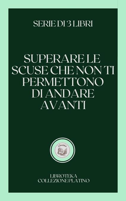 SUPERARE LE SCUSE CHE NON TI PERMETTONO DI ANDARE AVANTI - LIBROTEKA - ebook