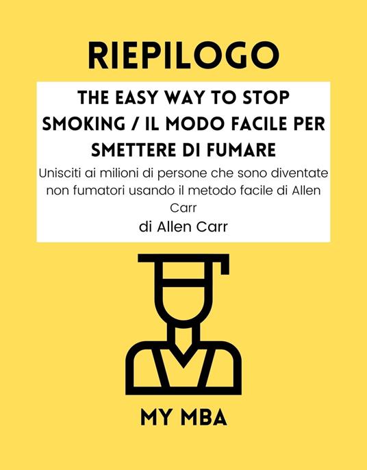 RIEPILOGO - The Easy Way to Stop Smoking / Il Modo Facile per Smettere di Fumare - My MBA - ebook
