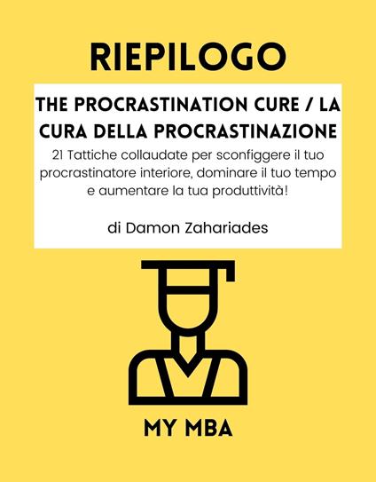 Riepilogo - The Procrastination Cure / La Cura Della Procrastinazione: - My MBA - ebook