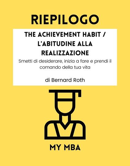Riepilogo - The Achievement Habit / L'Abitudine Alla Realizzazione: - My MBA - ebook