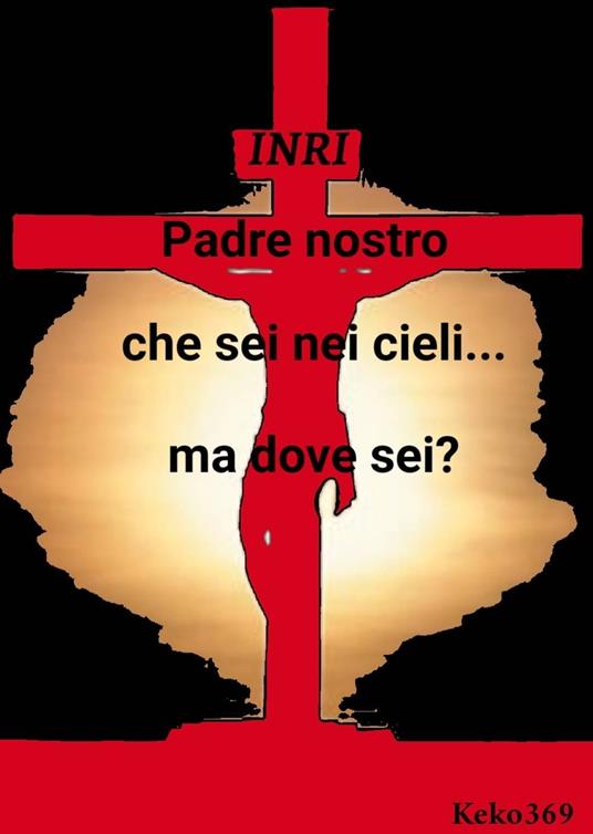 Padre nostro che sei nei cieli...ma dove sei? - Keko369 - ebook