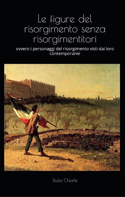 LE FIGURE DEL RISORGIMENTO SENZA RISORGIMENTITORI - Duilio Chiarle - ebook