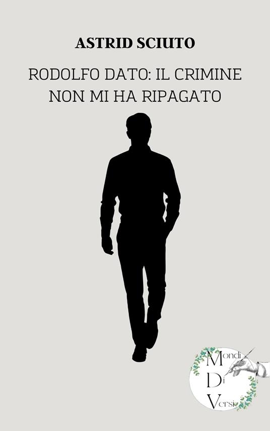 Rodolfo Dato: Il crimine non mi ha ripagato - Sciuto Astrid - ebook