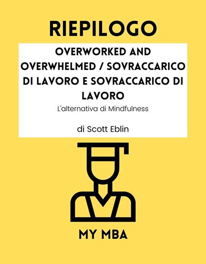 Riepilogo - Overworked and Overwhelmed / Sovraccarico di lavoro e sovraccarico di lavoro: - My MBA - ebook