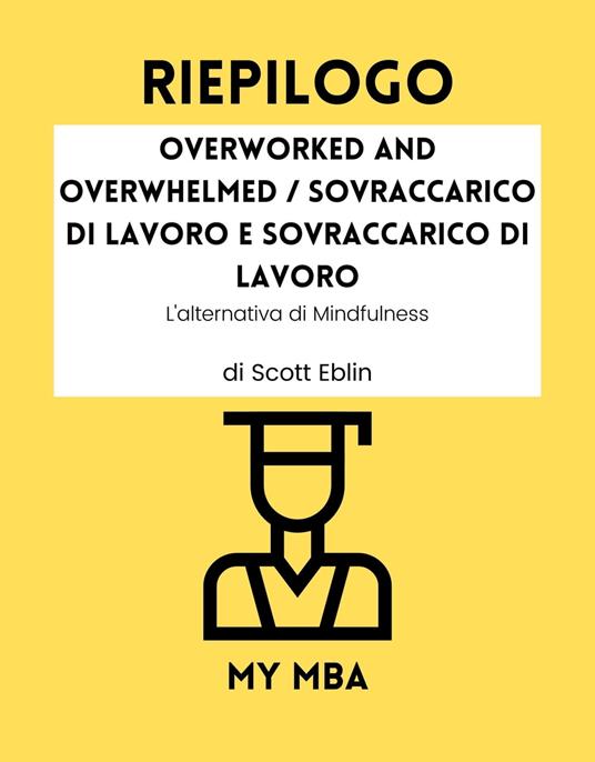 Riepilogo - Overworked and Overwhelmed / Sovraccarico di lavoro e sovraccarico di lavoro: - My MBA - ebook