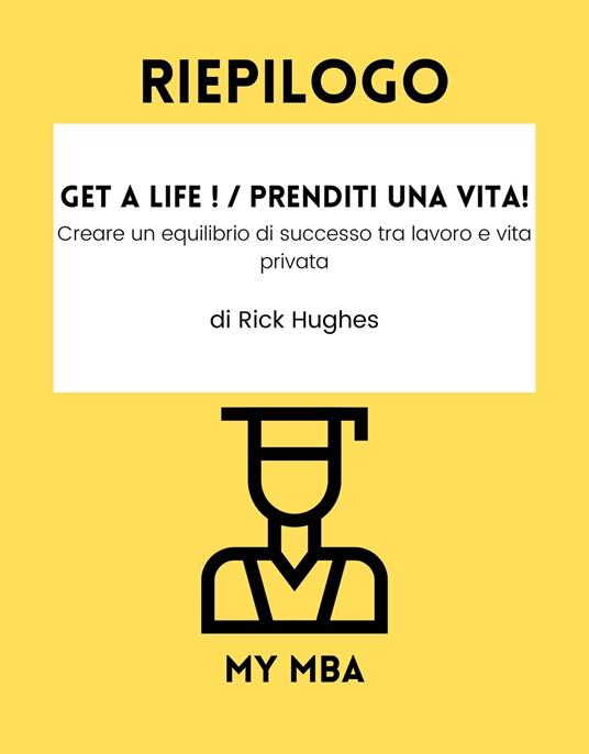 Riepilogo - Get a Life ! / Prenditi una vita! : - My MBA - ebook