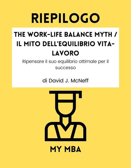 Riepilogo - The Work-Life Balance Myth / Il mito dell'equilibrio vita-lavoro: - My MBA - ebook
