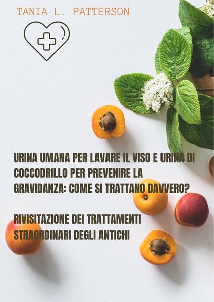 Urina umana per lavare il viso e urina di coccodrillo per prevenire la gravidanza: come si trattano davvero? - Tania L. Patterson - ebook