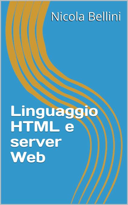 Linguaggio HTML e server Web - Nicola Bellini - ebook