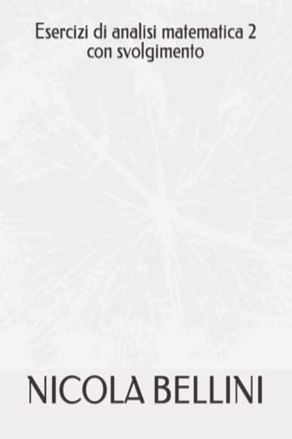 Esercizi di analisi matematica 2 con svolgimento - Nicola Bellini - ebook