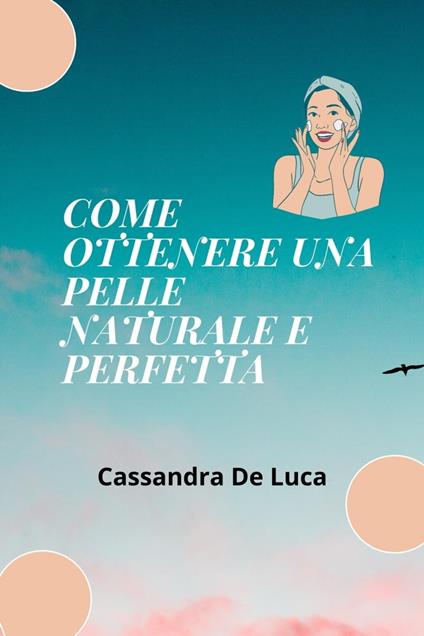 COME OTTENERE UNA PELLE NATURALE E IMPECCABILE - Cassandra De Luca - ebook