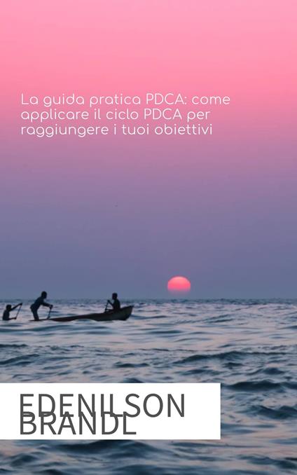 La guida pratica PDCA: come applicare il ciclo PDCA per raggiungere i tuoi obiettivi - Edenilson Brandl - ebook
