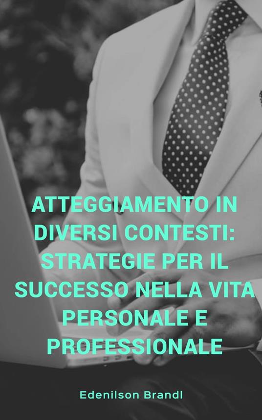 Atteggiamento in diversi contesti: strategie per il successo nella vita personale e professionale - Edenilson Brandl - ebook
