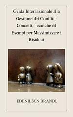 Guida Internazionale alla Gestione dei Conflitti: Concetti, Tecniche ed Esempi per Massimizzare i Risultati