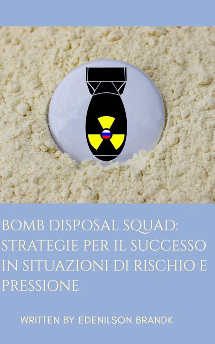 Bomb Disposal Squad: Strategie per il Successo in Situazioni di Rischio e Pressione - Edenilson Brandl - ebook