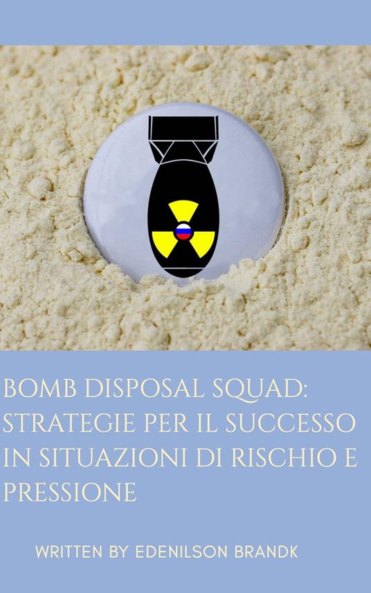Bomb Disposal Squad: Strategie per il Successo in Situazioni di Rischio e Pressione - Edenilson Brandl - ebook