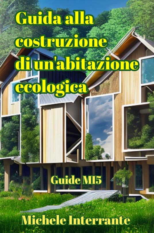 Guida alla costruzione di un'abitazione ecologica - Michele Interrante - ebook