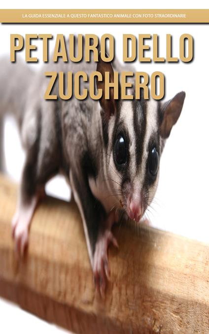 Petauro Dello Zucchero: la guida essenziale a questo fantastico animale con foto straordinarie - Claudia Santopaolo - ebook