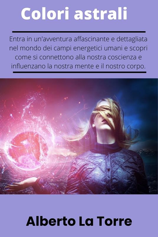 I colori astrali l'aura umana e le manifestazioni mentali - Alberto Latorre - ebook