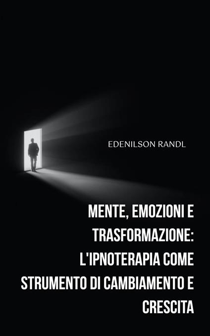 Mente, Emozioni e Trasformazione: L'ipnoterapia come Strumento di Cambiamento e Crescita - Edenilson Brandl - ebook