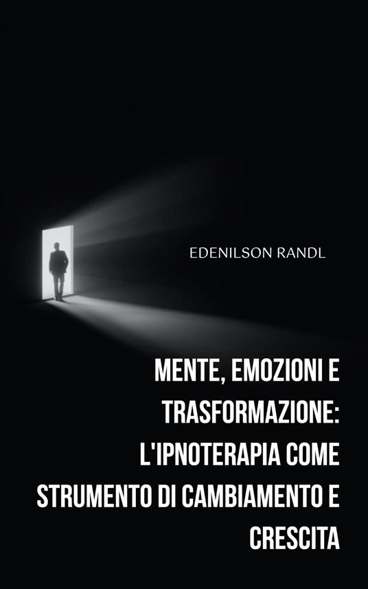 Mente, Emozioni e Trasformazione: L'ipnoterapia come Strumento di Cambiamento e Crescita - Edenilson Brandl - ebook