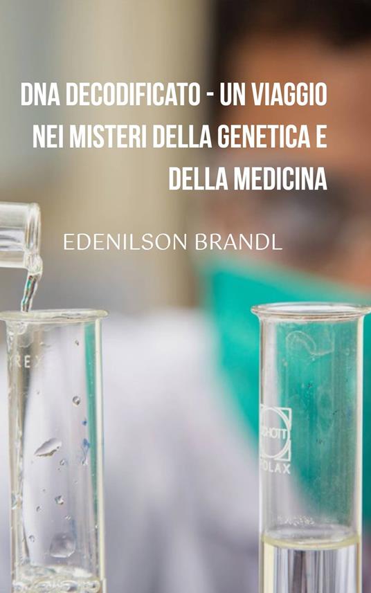 DNA Decodificato - Un Viaggio nei Misteri Della Genetica e Della Medicina - Edenilson Brandl - ebook