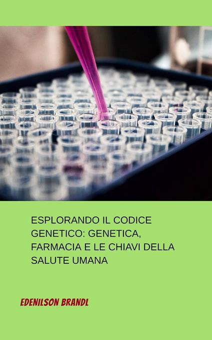 Esplorando il Codice Genetico: Genetica, Farmacia e le Chiavi della Salute Umana - Edenilson Brandl - ebook