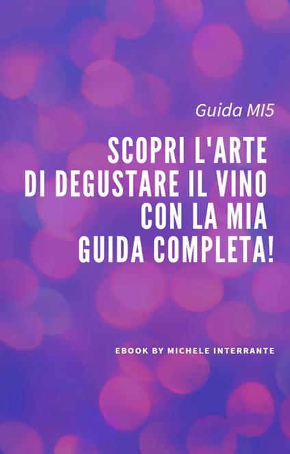 Scopri l'arte di degustare il vino con la nostra guida completa! - Michele Interrante - ebook