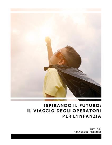 Ispirando il Futuro: Il Viaggio degli Operatori per l'Infanzia - Francesco Prestini,Matteo Prestini - ebook