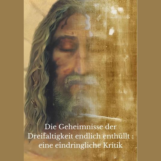 Die Geheimnisse der Dreifaltigkeit endlich enthüllt : eine eindringliche Kritik
