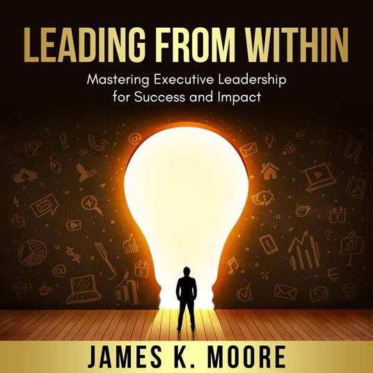 Leading from Within: Mastering Executive Leadership for Success and Impact