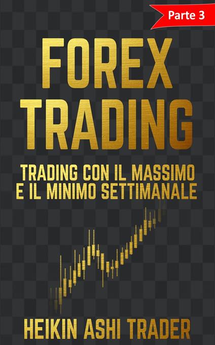 Forex Trading Parte 3: Trading con il massimo e il minimo settimanale - Heikin Ashi Trader - ebook