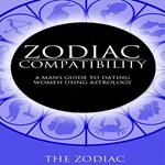 Zodiac Compatibility: A Mans Guide to Dating Women Using Astrology