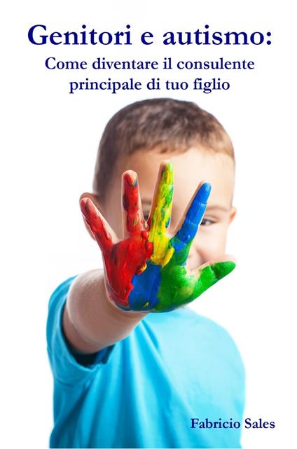 Genitori e autismo: Come diventare il consulente principale di tuo figlio - Fabricio Silva - ebook