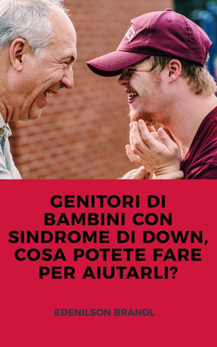 GENITORI DI BAMBINI CON SINDROME DI DOWN, COSA POTETE FARE PER AIUTARLI? - Edenilson Brandl - ebook