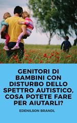 GENITORI DI BAMBINI CON DISTURBO DELLO SPETTRO AUTISTICO, COSA POTETE FARE PER AIUTARLI?