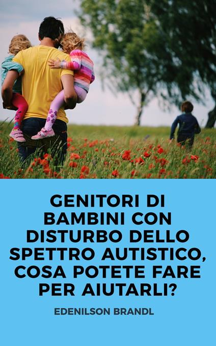 GENITORI DI BAMBINI CON DISTURBO DELLO SPETTRO AUTISTICO, COSA POTETE FARE PER AIUTARLI? - Edenilson Brandl - ebook