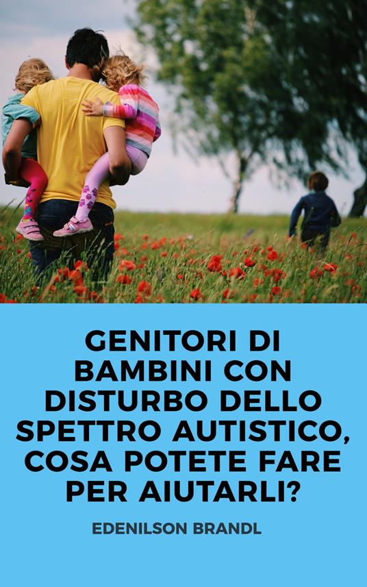 GENITORI DI BAMBINI CON DISTURBO DELLO SPETTRO AUTISTICO, COSA POTETE FARE PER AIUTARLI? - Edenilson Brandl - ebook