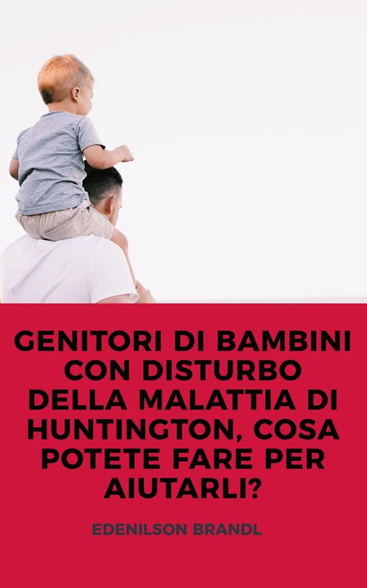 GENITORI DI BAMBINI CON DISTURBO DELLA MALATTIA DI HUNTINGTON, COSA POTETE FARE PER AIUTARLI? - Edenilson Brandl - ebook