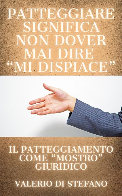 Patteggiare significa non dover mai dire "mi dispiace" - Valerio Di Stefano - ebook