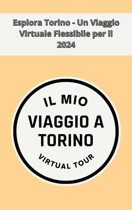 Esplora Torino - Un Viaggio Virtuale Flessibile per il 2024 - Il mio viaggio a Torino Virtual Tour - ebook